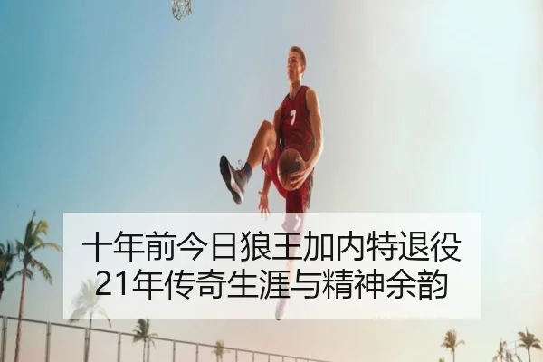 十年前今日狼王加内特退役 21年传奇生涯与精神余韵