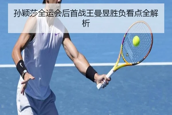 孙颖莎全运会后首战王曼昱胜负看点全解析