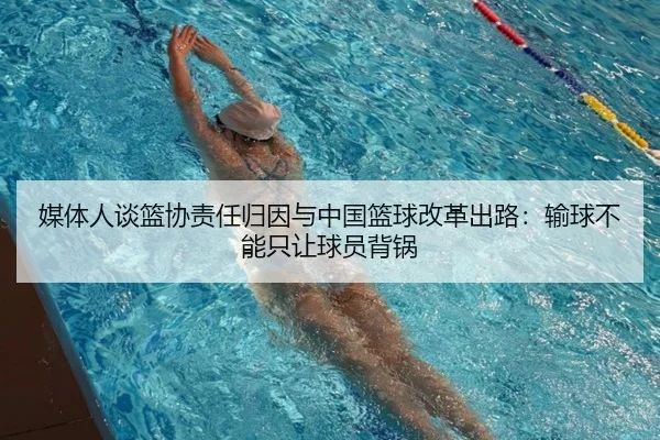 媒体人谈篮协责任归因与中国篮球改革出路：输球不能只让球员背锅